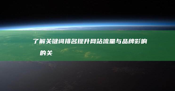 了解关键词排名：提升网站流量与品牌影响力的关键作用